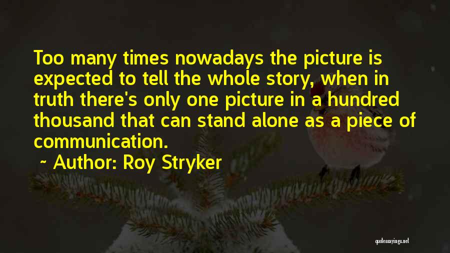 Roy Stryker Quotes: Too Many Times Nowadays The Picture Is Expected To Tell The Whole Story, When In Truth There's Only One Picture