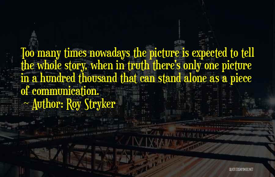 Roy Stryker Quotes: Too Many Times Nowadays The Picture Is Expected To Tell The Whole Story, When In Truth There's Only One Picture