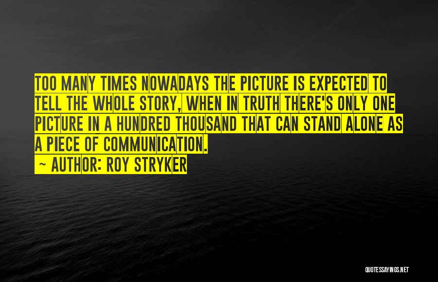 Roy Stryker Quotes: Too Many Times Nowadays The Picture Is Expected To Tell The Whole Story, When In Truth There's Only One Picture