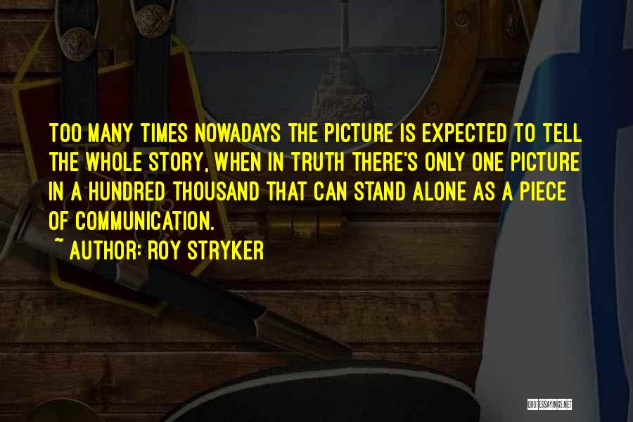 Roy Stryker Quotes: Too Many Times Nowadays The Picture Is Expected To Tell The Whole Story, When In Truth There's Only One Picture