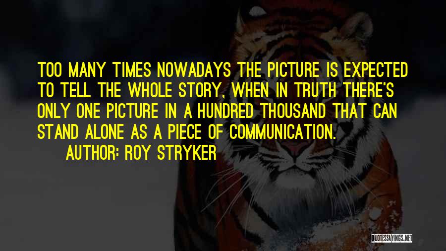 Roy Stryker Quotes: Too Many Times Nowadays The Picture Is Expected To Tell The Whole Story, When In Truth There's Only One Picture