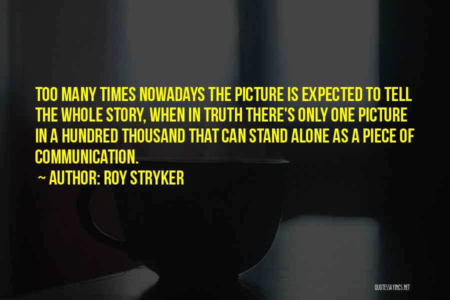 Roy Stryker Quotes: Too Many Times Nowadays The Picture Is Expected To Tell The Whole Story, When In Truth There's Only One Picture