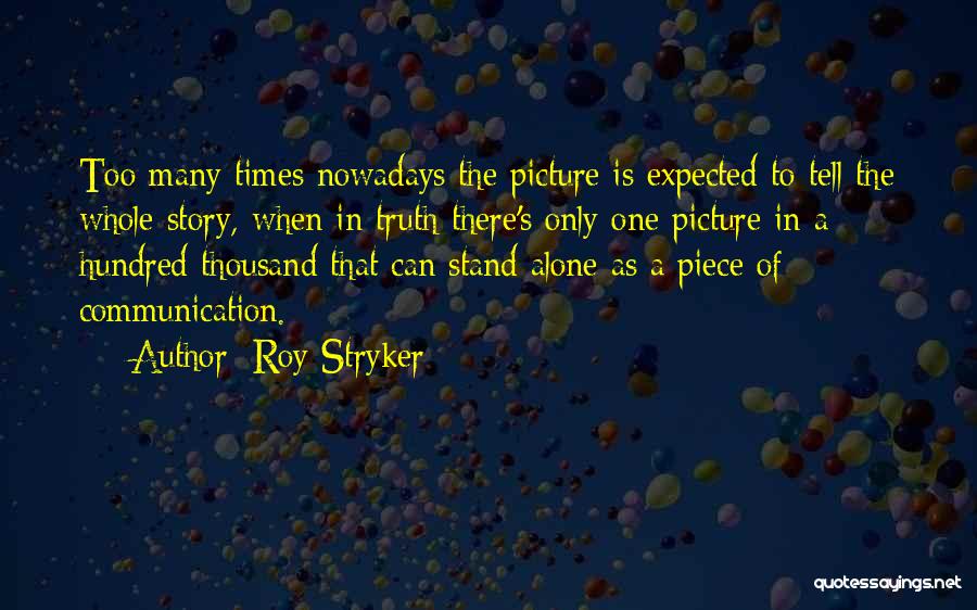 Roy Stryker Quotes: Too Many Times Nowadays The Picture Is Expected To Tell The Whole Story, When In Truth There's Only One Picture