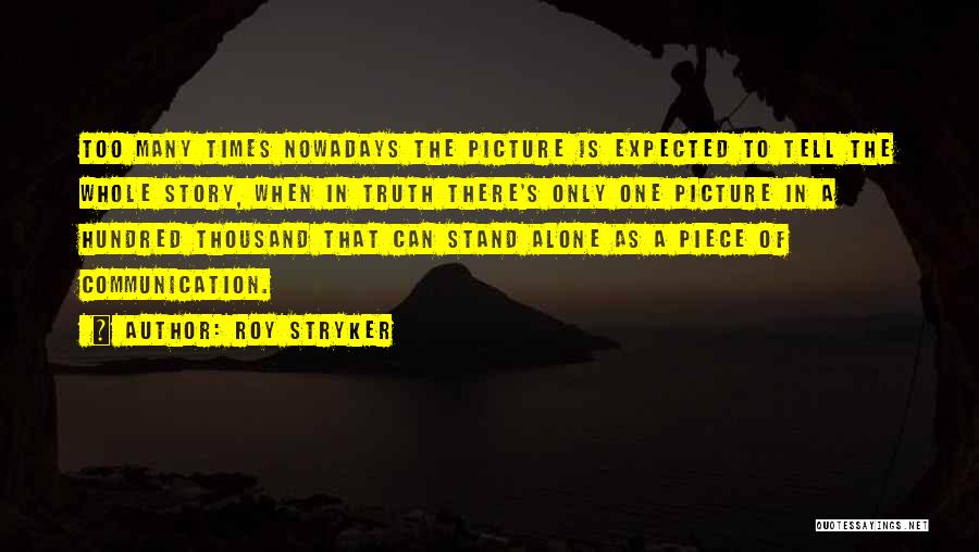 Roy Stryker Quotes: Too Many Times Nowadays The Picture Is Expected To Tell The Whole Story, When In Truth There's Only One Picture