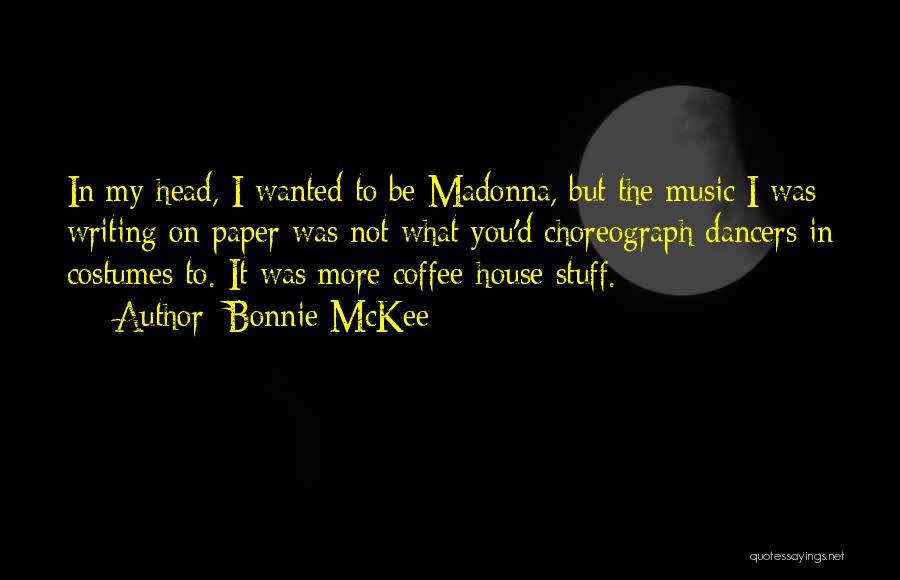 Bonnie McKee Quotes: In My Head, I Wanted To Be Madonna, But The Music I Was Writing On Paper Was Not What You'd