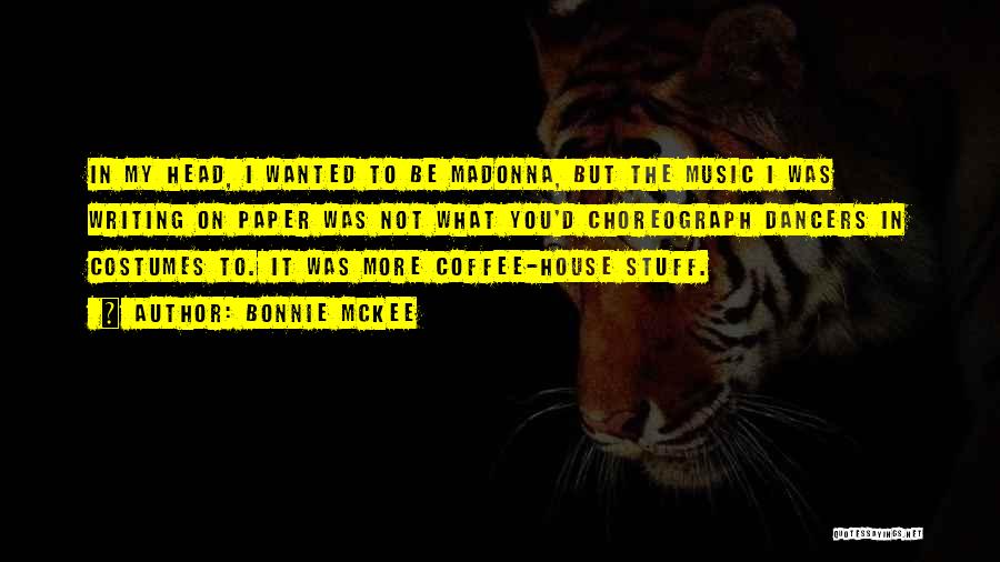 Bonnie McKee Quotes: In My Head, I Wanted To Be Madonna, But The Music I Was Writing On Paper Was Not What You'd