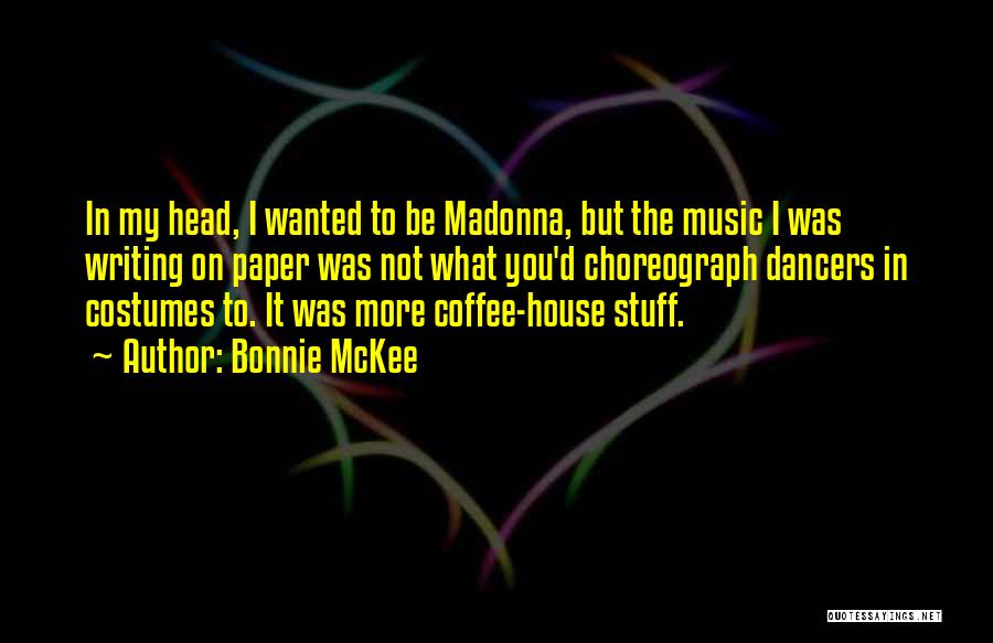Bonnie McKee Quotes: In My Head, I Wanted To Be Madonna, But The Music I Was Writing On Paper Was Not What You'd