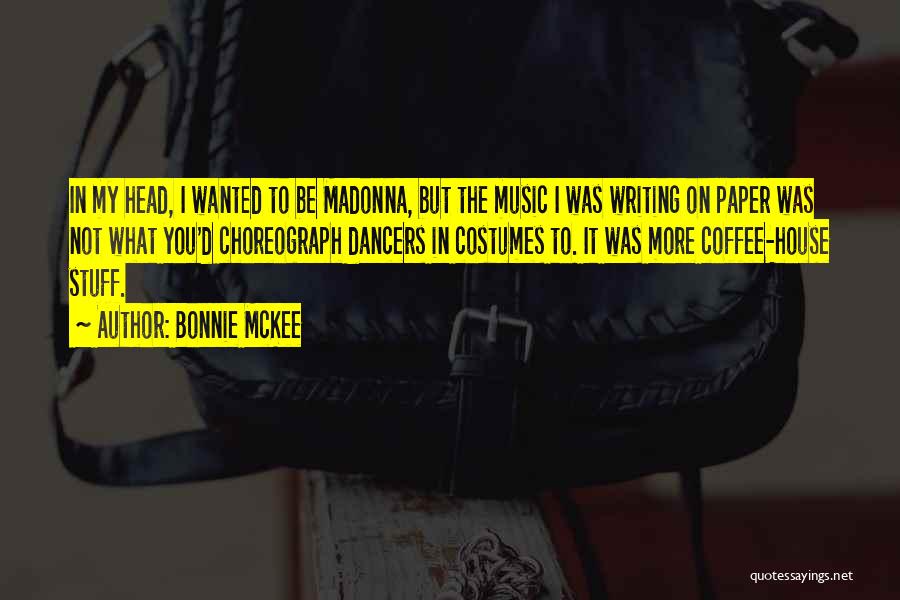 Bonnie McKee Quotes: In My Head, I Wanted To Be Madonna, But The Music I Was Writing On Paper Was Not What You'd
