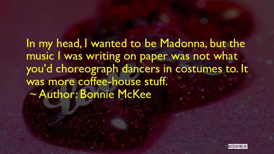 Bonnie McKee Quotes: In My Head, I Wanted To Be Madonna, But The Music I Was Writing On Paper Was Not What You'd