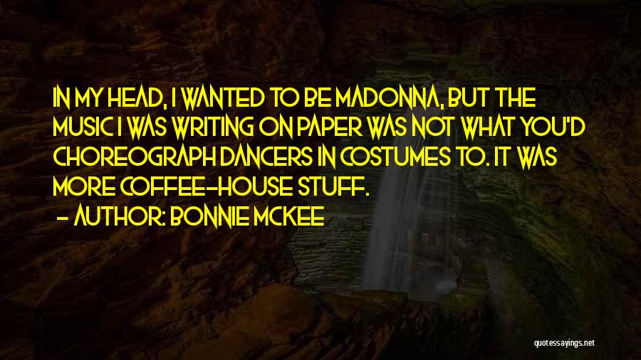Bonnie McKee Quotes: In My Head, I Wanted To Be Madonna, But The Music I Was Writing On Paper Was Not What You'd