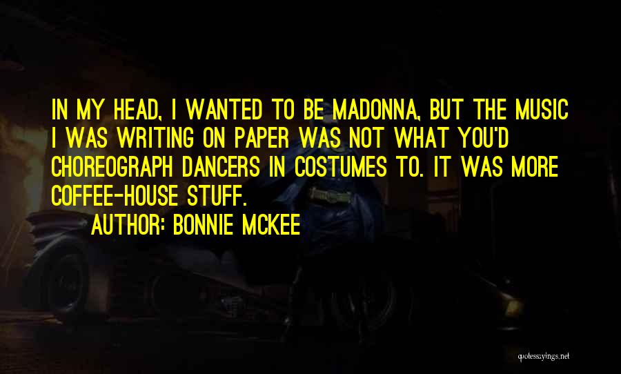 Bonnie McKee Quotes: In My Head, I Wanted To Be Madonna, But The Music I Was Writing On Paper Was Not What You'd