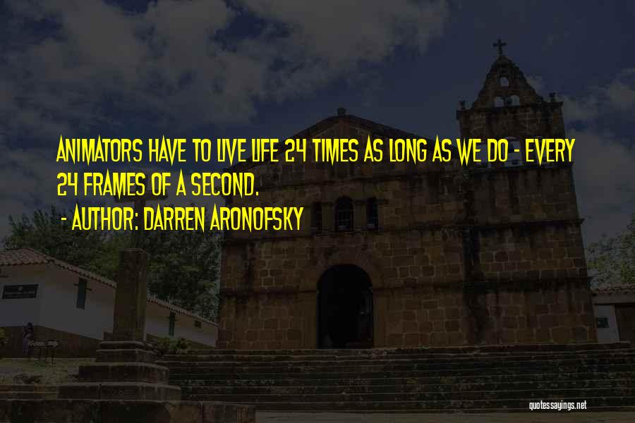 Darren Aronofsky Quotes: Animators Have To Live Life 24 Times As Long As We Do - Every 24 Frames Of A Second.