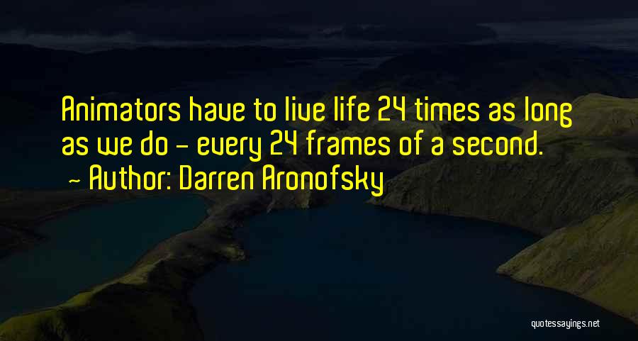 Darren Aronofsky Quotes: Animators Have To Live Life 24 Times As Long As We Do - Every 24 Frames Of A Second.