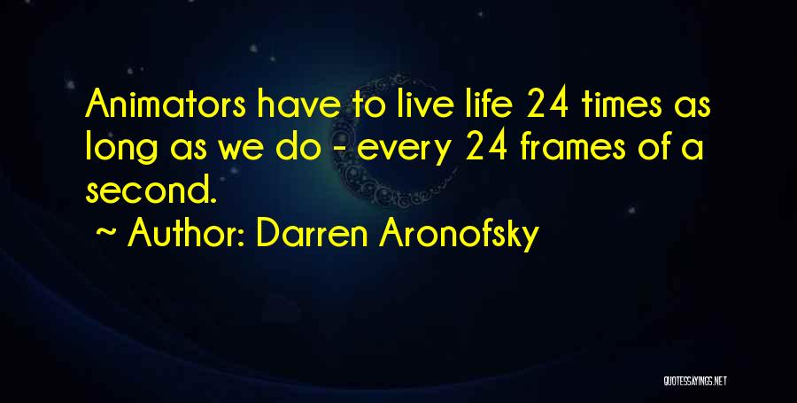 Darren Aronofsky Quotes: Animators Have To Live Life 24 Times As Long As We Do - Every 24 Frames Of A Second.