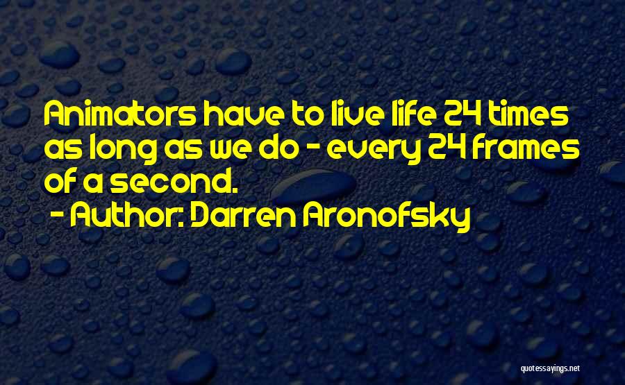 Darren Aronofsky Quotes: Animators Have To Live Life 24 Times As Long As We Do - Every 24 Frames Of A Second.