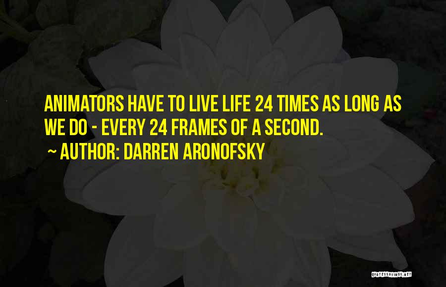 Darren Aronofsky Quotes: Animators Have To Live Life 24 Times As Long As We Do - Every 24 Frames Of A Second.