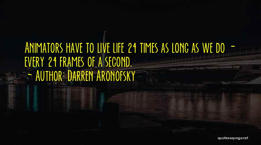 Darren Aronofsky Quotes: Animators Have To Live Life 24 Times As Long As We Do - Every 24 Frames Of A Second.