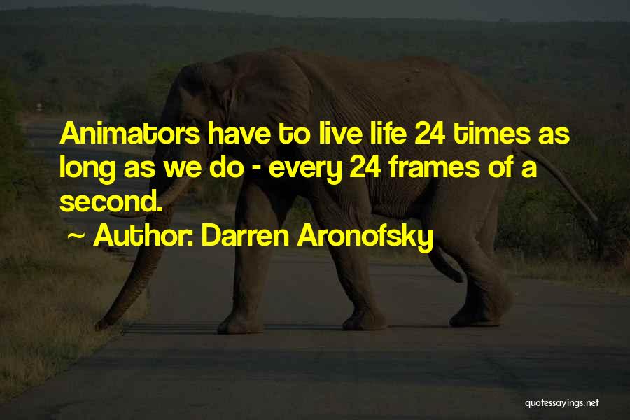 Darren Aronofsky Quotes: Animators Have To Live Life 24 Times As Long As We Do - Every 24 Frames Of A Second.