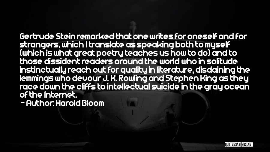 Harold Bloom Quotes: Gertrude Stein Remarked That One Writes For Oneself And For Strangers, Which I Translate As Speaking Both To Myself (which