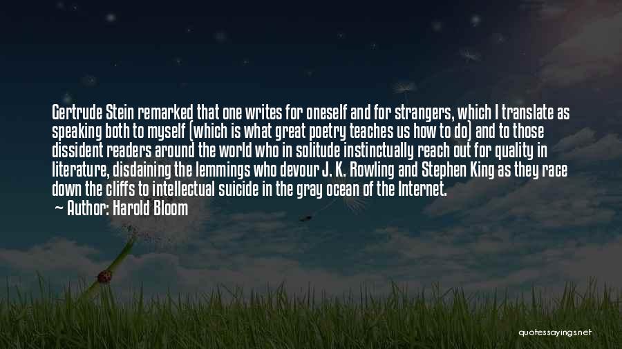 Harold Bloom Quotes: Gertrude Stein Remarked That One Writes For Oneself And For Strangers, Which I Translate As Speaking Both To Myself (which