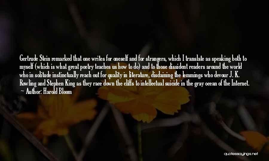 Harold Bloom Quotes: Gertrude Stein Remarked That One Writes For Oneself And For Strangers, Which I Translate As Speaking Both To Myself (which