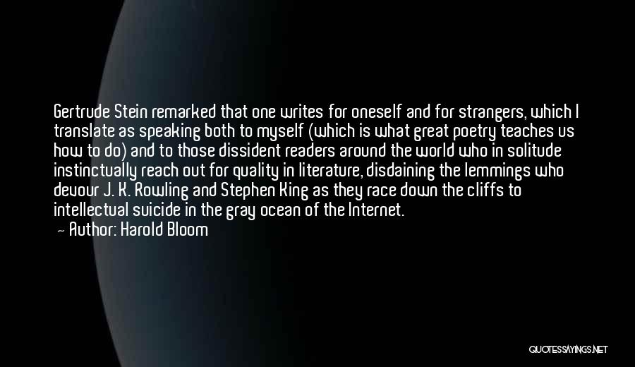 Harold Bloom Quotes: Gertrude Stein Remarked That One Writes For Oneself And For Strangers, Which I Translate As Speaking Both To Myself (which