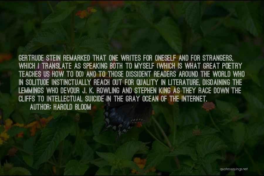 Harold Bloom Quotes: Gertrude Stein Remarked That One Writes For Oneself And For Strangers, Which I Translate As Speaking Both To Myself (which