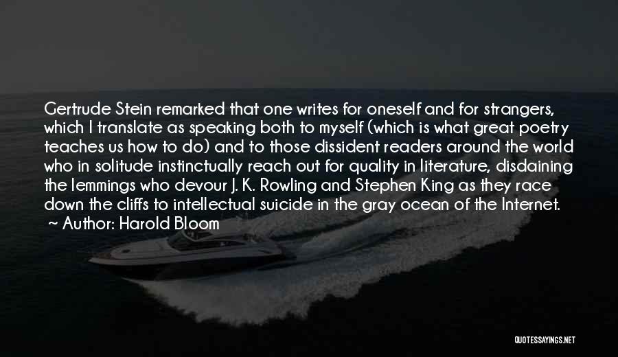 Harold Bloom Quotes: Gertrude Stein Remarked That One Writes For Oneself And For Strangers, Which I Translate As Speaking Both To Myself (which