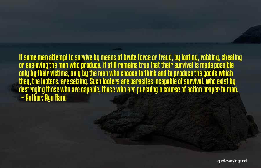 Ayn Rand Quotes: If Some Men Attempt To Survive By Means Of Brute Force Or Fraud, By Looting, Robbing, Cheating Or Enslaving The