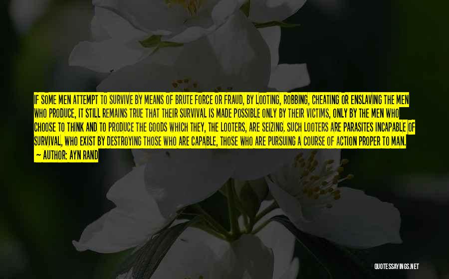 Ayn Rand Quotes: If Some Men Attempt To Survive By Means Of Brute Force Or Fraud, By Looting, Robbing, Cheating Or Enslaving The