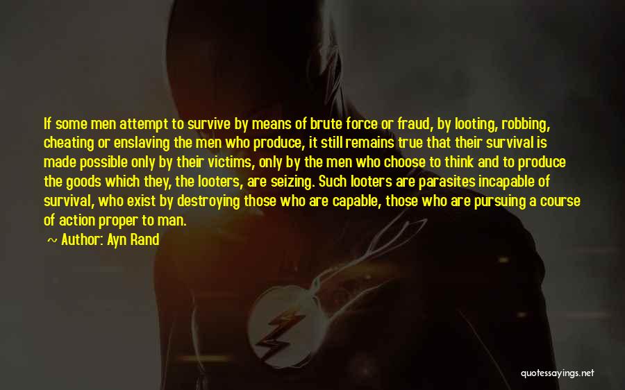 Ayn Rand Quotes: If Some Men Attempt To Survive By Means Of Brute Force Or Fraud, By Looting, Robbing, Cheating Or Enslaving The