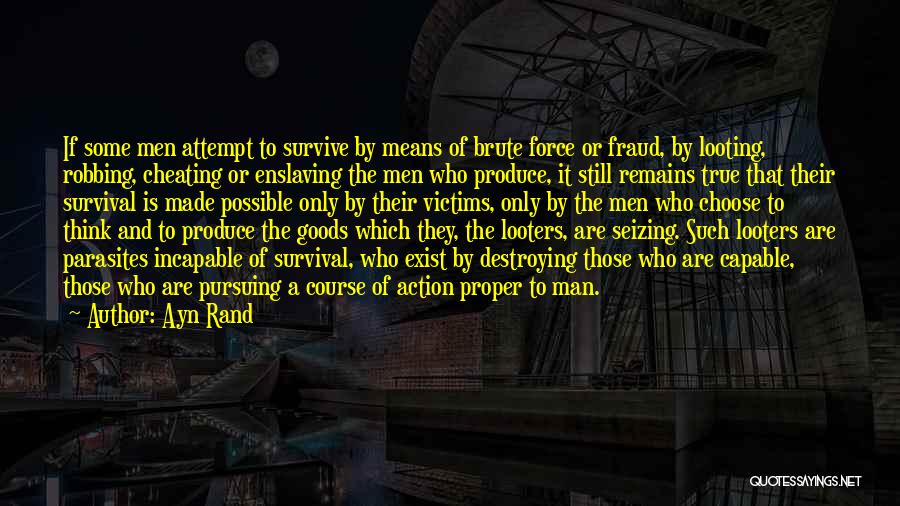 Ayn Rand Quotes: If Some Men Attempt To Survive By Means Of Brute Force Or Fraud, By Looting, Robbing, Cheating Or Enslaving The