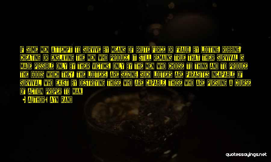Ayn Rand Quotes: If Some Men Attempt To Survive By Means Of Brute Force Or Fraud, By Looting, Robbing, Cheating Or Enslaving The