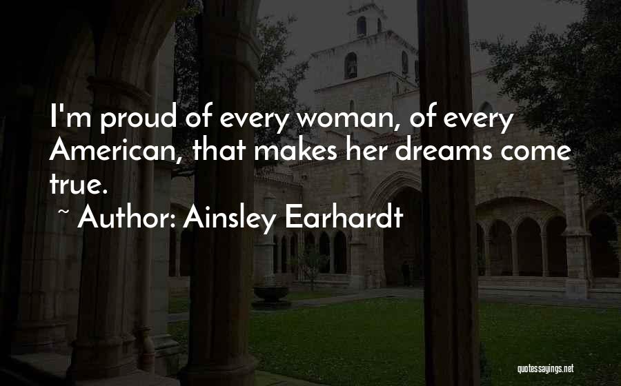 Ainsley Earhardt Quotes: I'm Proud Of Every Woman, Of Every American, That Makes Her Dreams Come True.