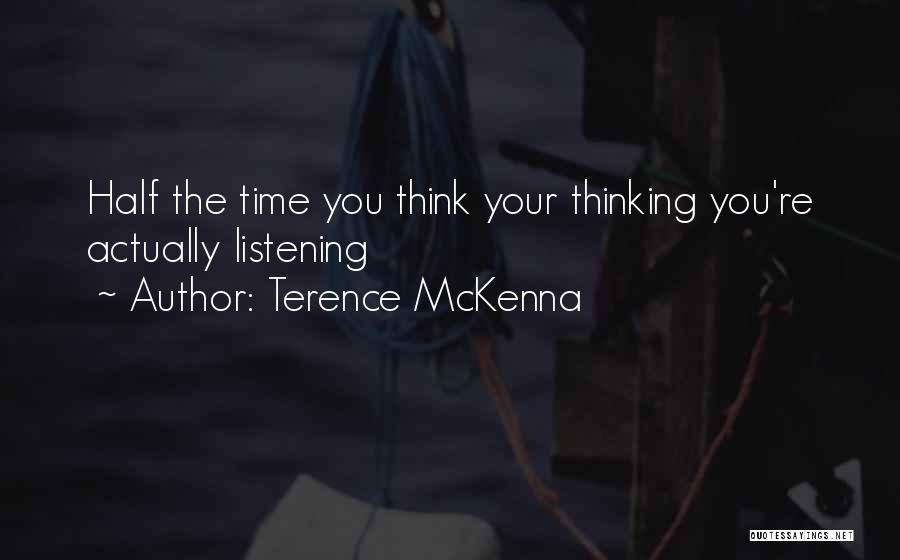 Terence McKenna Quotes: Half The Time You Think Your Thinking You're Actually Listening