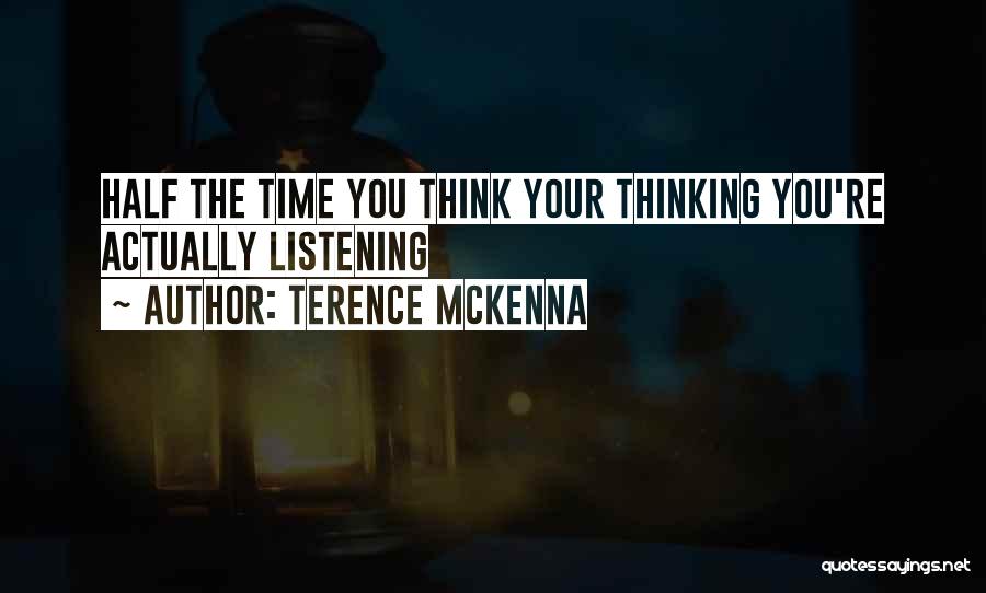 Terence McKenna Quotes: Half The Time You Think Your Thinking You're Actually Listening