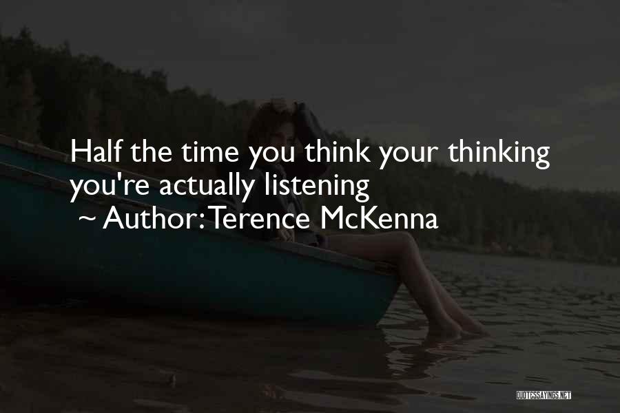 Terence McKenna Quotes: Half The Time You Think Your Thinking You're Actually Listening