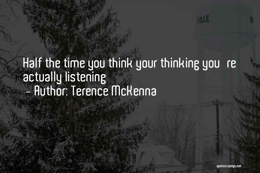 Terence McKenna Quotes: Half The Time You Think Your Thinking You're Actually Listening