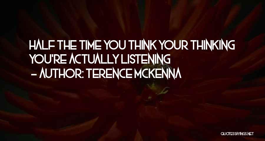 Terence McKenna Quotes: Half The Time You Think Your Thinking You're Actually Listening