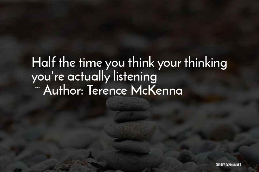 Terence McKenna Quotes: Half The Time You Think Your Thinking You're Actually Listening