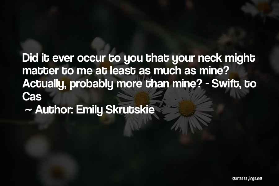 Emily Skrutskie Quotes: Did It Ever Occur To You That Your Neck Might Matter To Me At Least As Much As Mine? Actually,