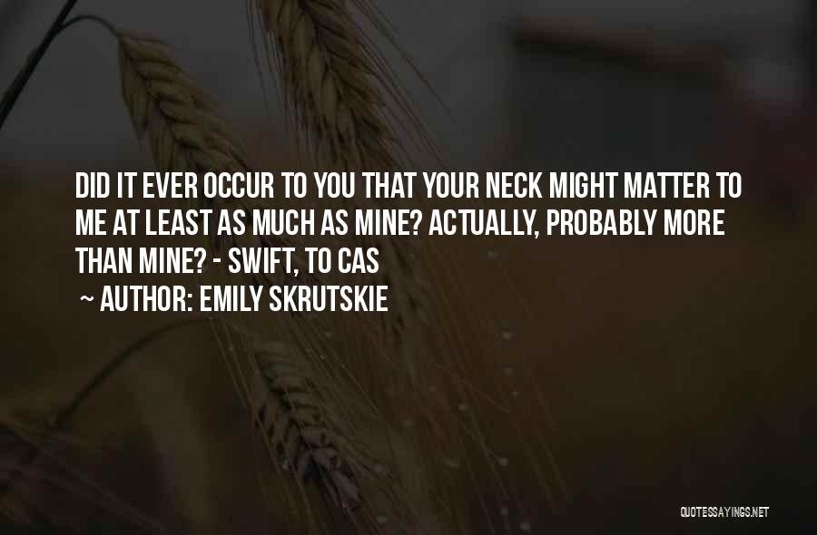 Emily Skrutskie Quotes: Did It Ever Occur To You That Your Neck Might Matter To Me At Least As Much As Mine? Actually,