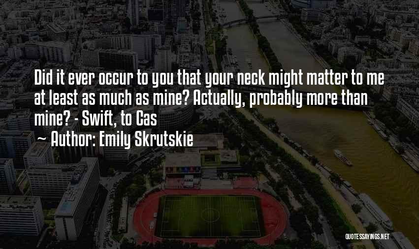 Emily Skrutskie Quotes: Did It Ever Occur To You That Your Neck Might Matter To Me At Least As Much As Mine? Actually,