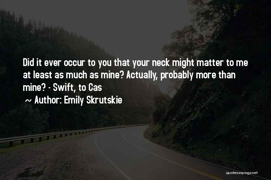 Emily Skrutskie Quotes: Did It Ever Occur To You That Your Neck Might Matter To Me At Least As Much As Mine? Actually,