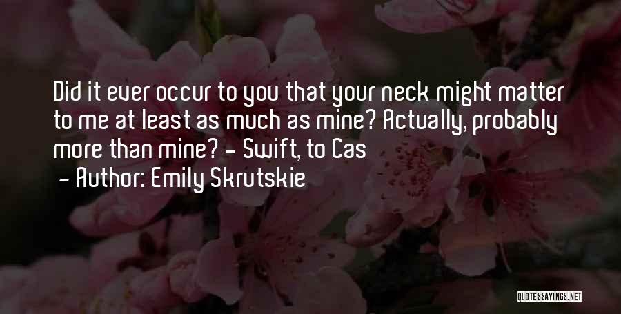 Emily Skrutskie Quotes: Did It Ever Occur To You That Your Neck Might Matter To Me At Least As Much As Mine? Actually,
