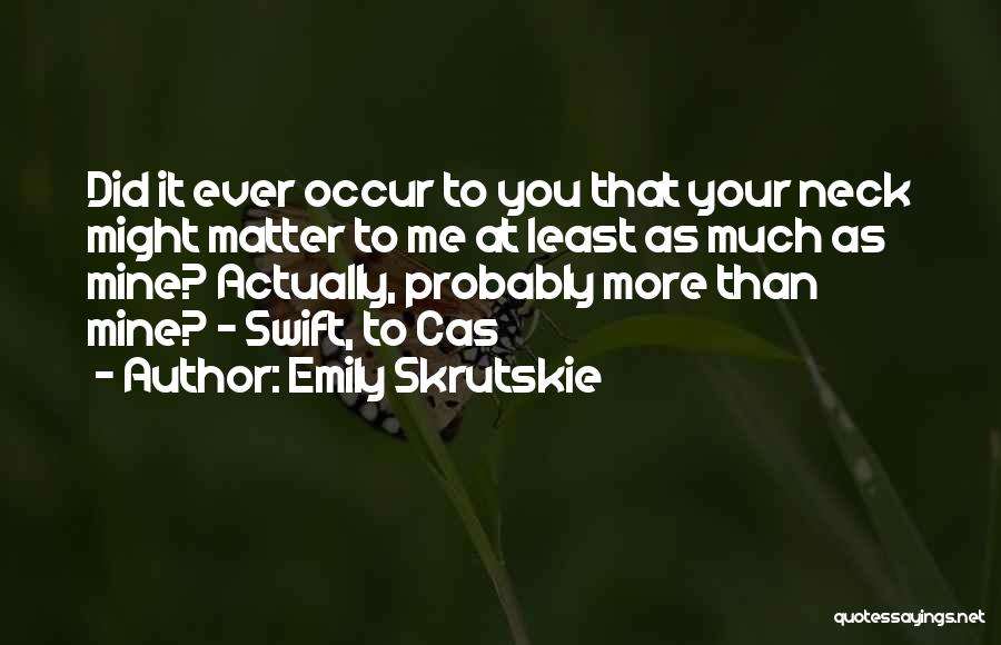 Emily Skrutskie Quotes: Did It Ever Occur To You That Your Neck Might Matter To Me At Least As Much As Mine? Actually,
