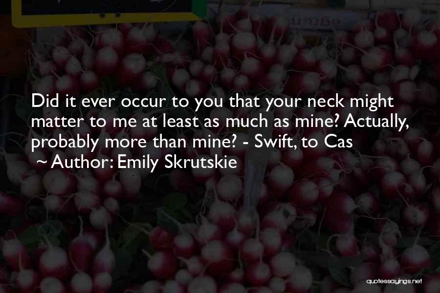 Emily Skrutskie Quotes: Did It Ever Occur To You That Your Neck Might Matter To Me At Least As Much As Mine? Actually,