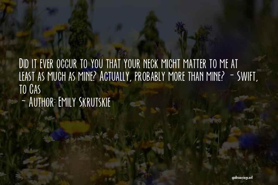 Emily Skrutskie Quotes: Did It Ever Occur To You That Your Neck Might Matter To Me At Least As Much As Mine? Actually,