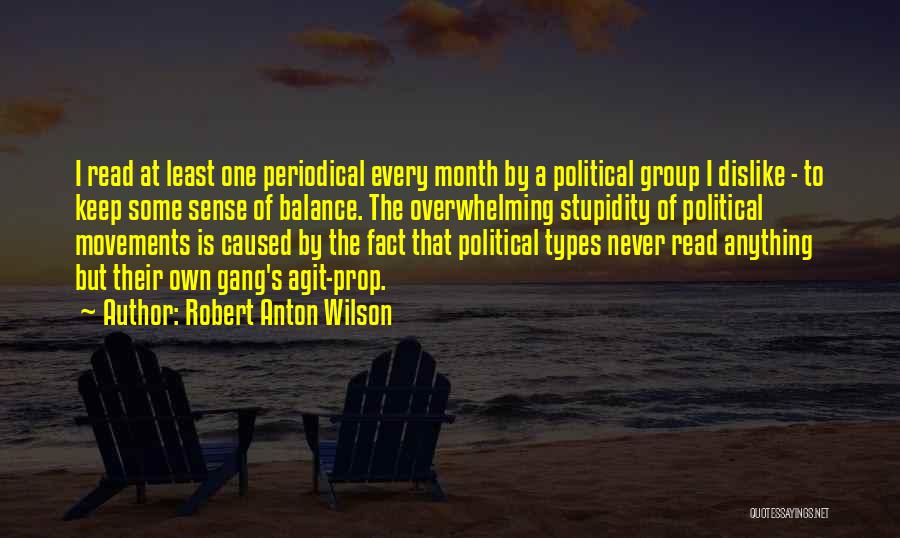 Robert Anton Wilson Quotes: I Read At Least One Periodical Every Month By A Political Group I Dislike - To Keep Some Sense Of