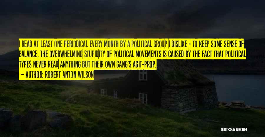 Robert Anton Wilson Quotes: I Read At Least One Periodical Every Month By A Political Group I Dislike - To Keep Some Sense Of
